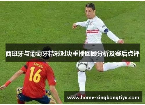 西班牙与葡萄牙精彩对决重播回顾分析及赛后点评