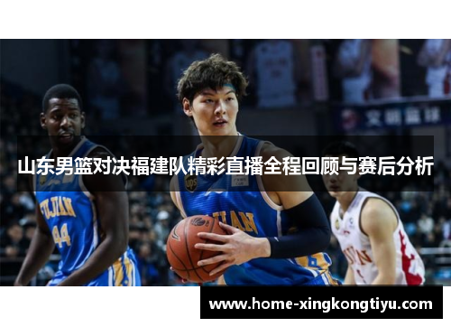 山东男篮对决福建队精彩直播全程回顾与赛后分析