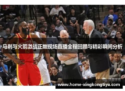 马刺与火箭激战正酣现场直播全程回顾与精彩瞬间分析